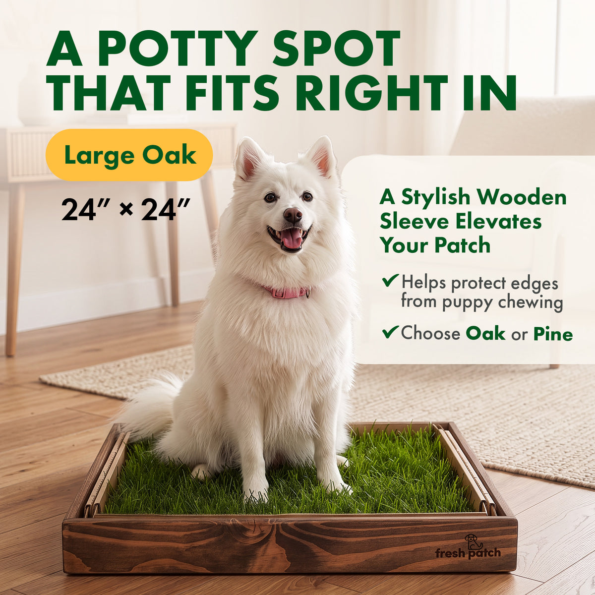 Fluffy white dog with a pink collar sitting on a Fresh Patch grass tray in a pine wood frame in a bright living room. Text reads: A potty spot that fits right in. Large Oak, 24 by 24 inches. A stylish wooden sleeve elevates your patch. Helps protect edges from puppy chewing. Choose Oak or Pine.